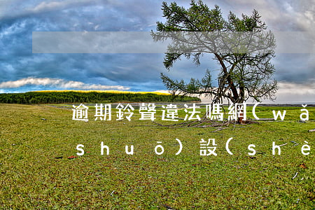 逾期鈴聲違法嗎 網(wǎng)貸逾期說(shuō)設(shè)置鈴聲怎么解決