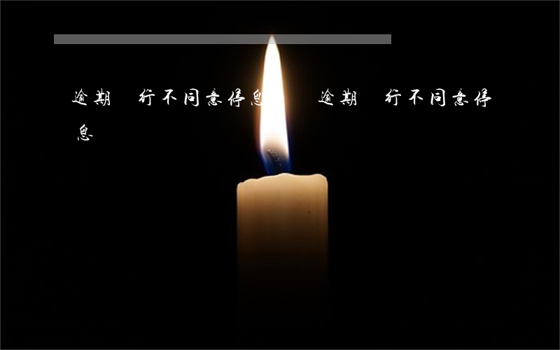 逾期銀行不同意停息掛賬(逾期銀行不同意停息掛賬)