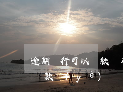 逾期銀行可以貸款嗎(有逾期可以在銀行辦理貸款業(yè)務嗎)