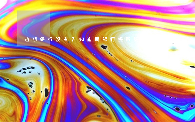 逾期銀行沒有告知（逾期銀行提醒嗎）