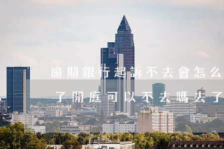 逾期銀行起訴不去會怎么樣(逾期被銀行起訴了,開庭可以不去嗎,去了也沒錢還)