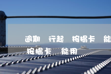 逾期銀行起訴按揭卡還能用嗎(逾期銀行起訴按揭卡還能用嗎)