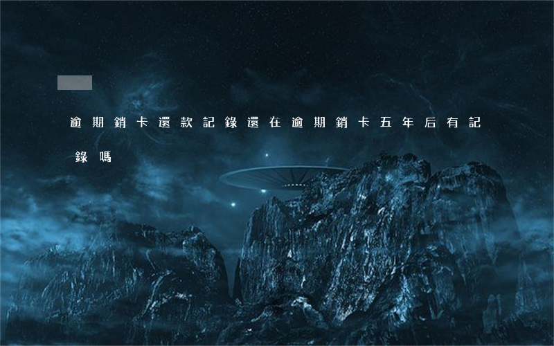 逾期銷卡還款記錄還在(逾期銷卡,五年后有記錄嗎?)