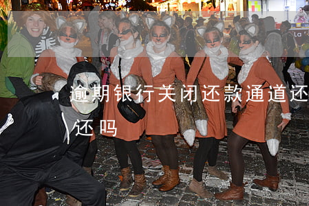 逾期银行关闭还款通道(还款通道关闭了还要还吗)