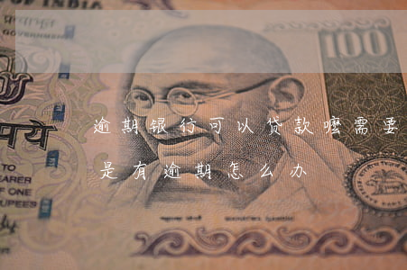 逾期银行可以贷款嚒(需要在银行申请贷款但是有逾期怎么办)