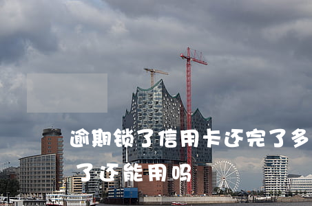 逾期锁了信用卡还完了多久能用 逾期的卡还了还能用吗