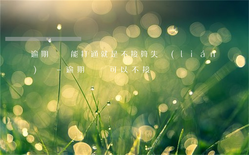 逾期電話能打通就是不接算失聯(lián)嗎-逾期電話可以不接嗎