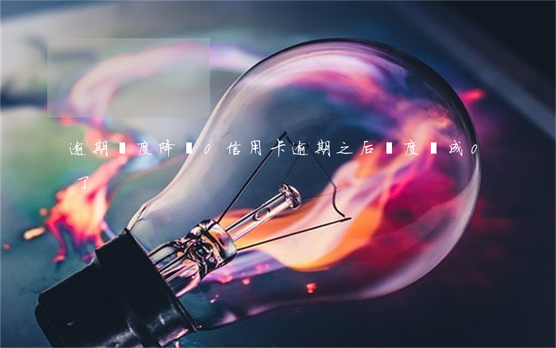 逾期額度降為0（信用卡逾期之后額度變成0了）
