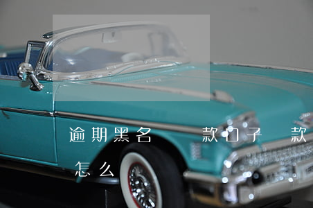 逾期黑名單貸款口子(貸款逾期拉黑了名單了怎么辦)