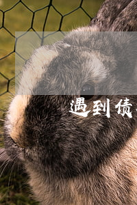 遇到债权债务纠纷时应注意哪些问题？