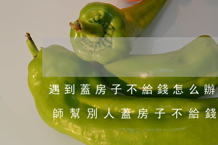遇到蓋房子不給錢怎么辦請(qǐng)律師(幫別人蓋房子不給錢怎么辦)