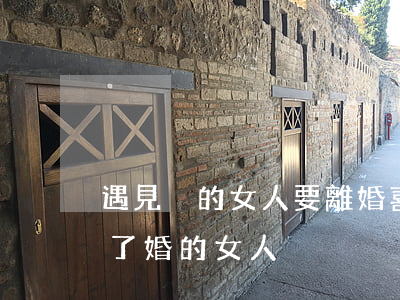 遇見別的女人要離婚(喜歡上一個(gè)離了婚的女人)