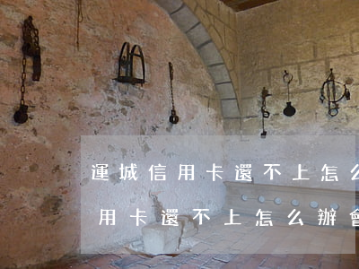 運城信用卡還不上怎么辦會判刑嗎-運城信用卡還不上怎么辦會判刑嗎知乎