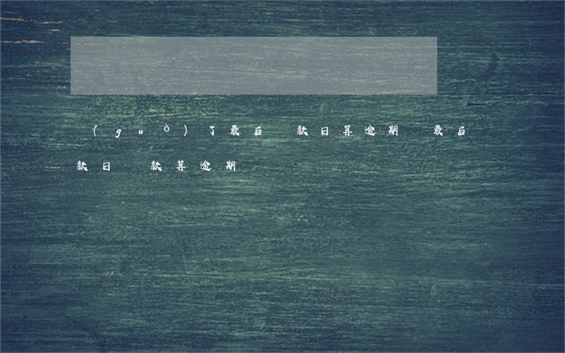 過(guò)了最后還款日算逾期嗎(最后還款日還款算逾期嗎)