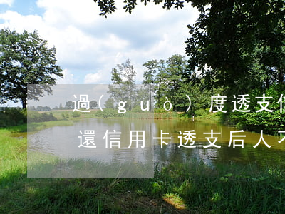 過(guò)度透支信用卡無(wú)法償還(信用卡透支后人不在了還用償還嗎)