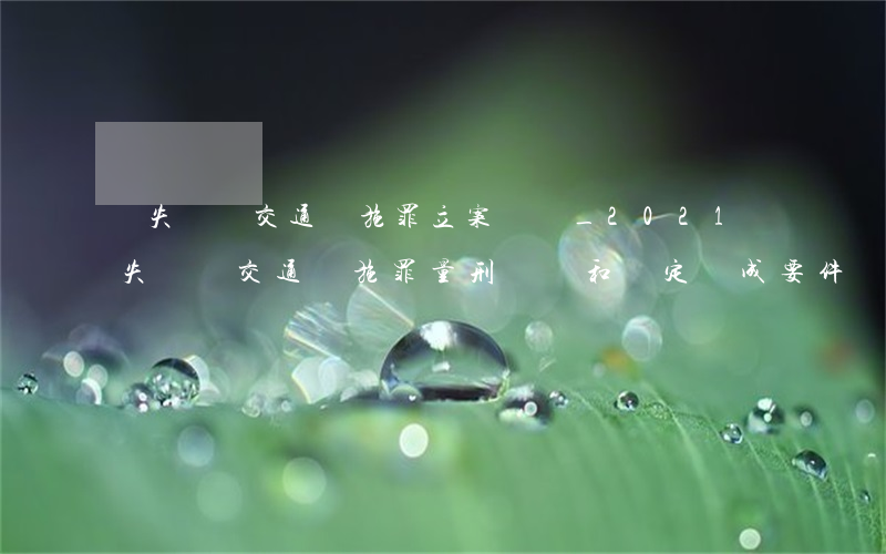過失損壞交通設施罪立案標準_2021過失損壞交通設施罪量刑標準和認定構成要件