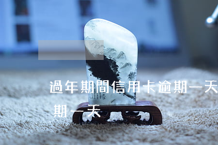 過年期間信用卡逾期一天(過年期間信用卡逾期一天)