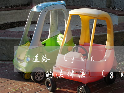 道路運(yùn)輸經(jīng)營許可證的法律法規(guī)(道路運(yùn)輸經(jīng)營許可證的相關(guān)法律法規(guī))