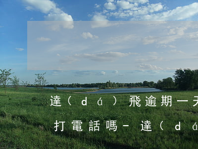 達(dá)飛逾期一天會(huì)給家人打電話嗎-達(dá)飛逾期會(huì)被起訴嗎