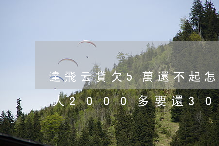 達飛云貸欠5萬還不起怎么辦(達飛云貸欠款人2000多要還3000多怎么辦)