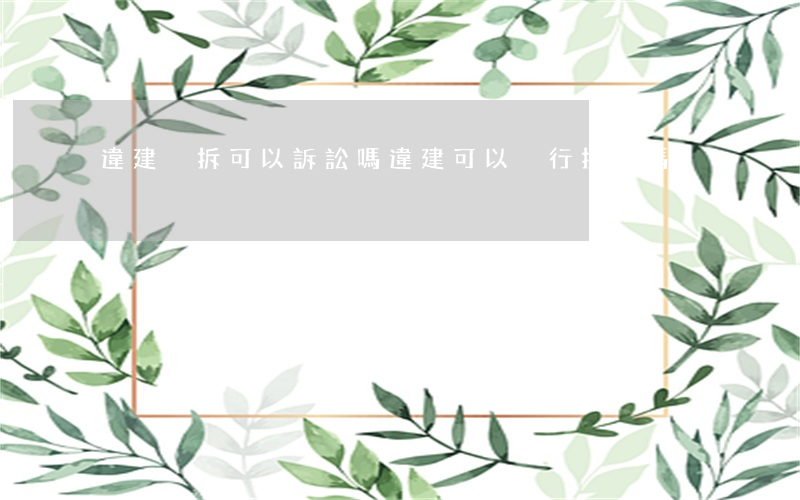 違建強拆可以訴訟嗎(違建可以強行拆除嗎)