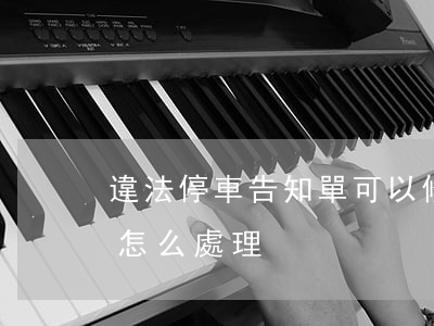 違法停車告知單可以修改嗎(停車違法告知單怎么處理)