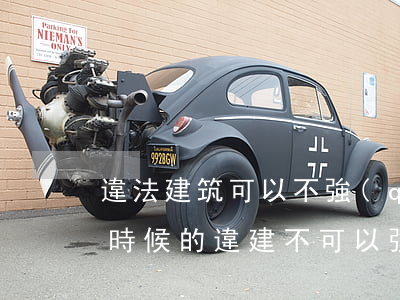違法建筑可以不強(qiáng)拆嗎(什么時候的違建不可以強(qiáng)拆)