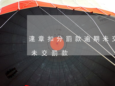 違章扣分罰款逾期未交怎么辦(駕照扣分逾期未交罰款)