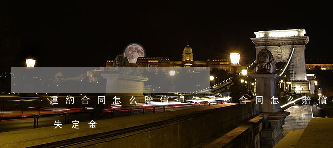 違約合同怎么賠償損失(違約合同怎么賠償損失定金)