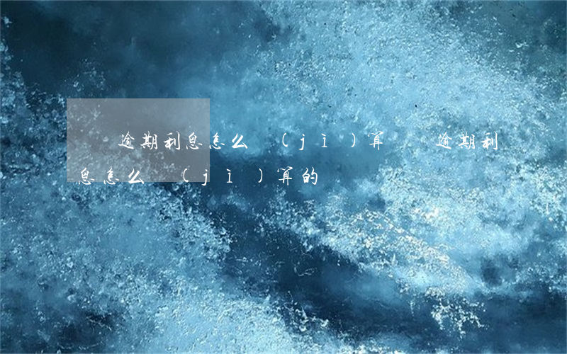 違約逾期利息怎么計(jì)算(違約逾期利息怎么計(jì)算的)