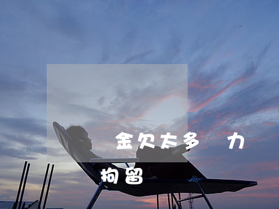違約金欠太多無力償還(違約金償還不起會不會拘留)
