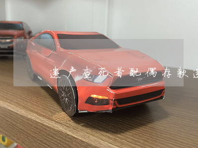 遗产查死者配偶存款(遗产 配偶)