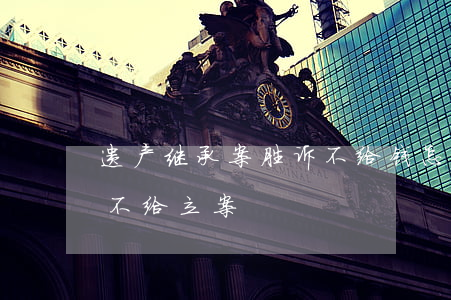 遗产继承案胜诉不给钱怎么办(遗产继承法院不给立案)