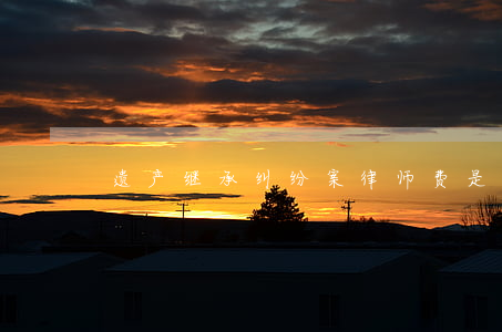 遗产继承纠纷案律师费是多少