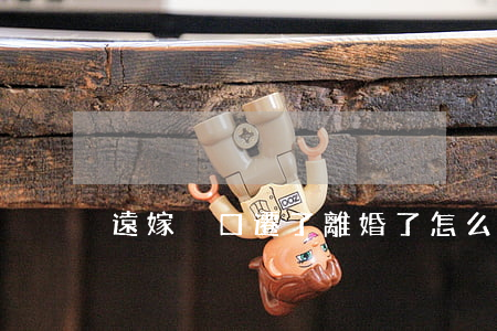 遠嫁戶口遷了離婚了怎么辦