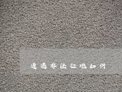 遭遇非法征地,如何維護自己的合法權益