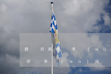 遵義名城律師事務(wù)所好嗎(貴州名城律師事務(wù)所)
