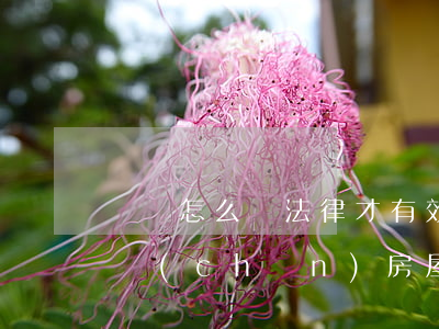 遺囑怎么寫法律才有效房產(chǎn)(財產(chǎn)房屋遺囑怎么寫法律才有效)