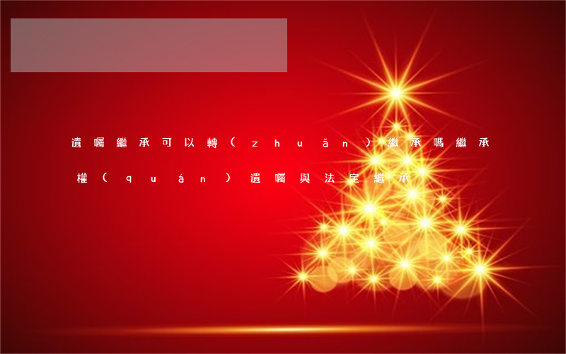 遺囑繼承可以轉(zhuǎn)繼承嗎(繼承權(quán)遺囑與法定繼承)
