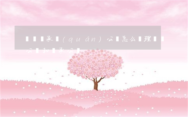 遺囑繼承權(quán)公證怎么辦理(遺囑公證和繼承公證)