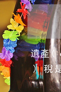 遺產(chǎn)稅是多少(遺產(chǎn)稅是多少)