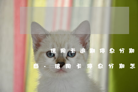 遼寧信用卡逾期停息分期怎么協(xié)商-信用卡停息分期怎么申請