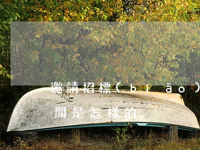 邀請招標(biāo)時間是多久具體是時間是怎樣的