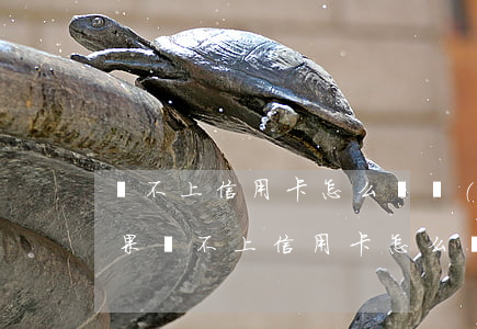 還不上信用卡怎么辦 無(wú)能力還款(如果還不上信用卡怎么辦)