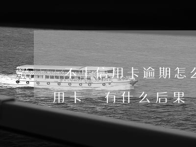 還不上信用卡逾期怎么處理方法-還不上信用卡會有什么后果