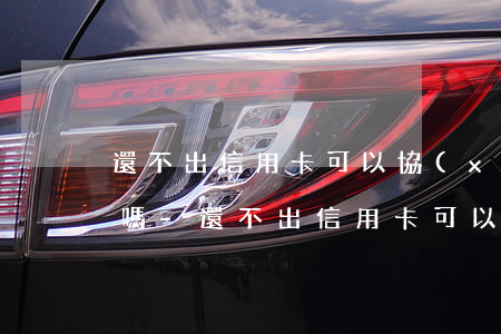 還不出信用卡可以協(xié)商每月還款嗎-還不出信用卡可以協(xié)商每月還款嗎
