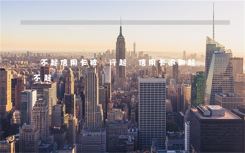 還不起信用卡被銀行起訴（信用卡逾期起訴還不起）
