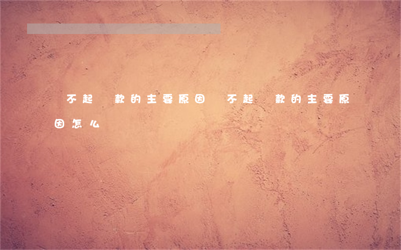 還不起貸款的主要原因(還不起貸款的主要原因怎么寫)