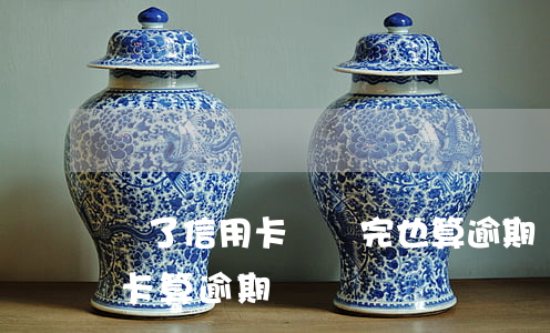 還了信用卡沒還完也算逾期嗎(2天沒還信用卡算逾期嗎)