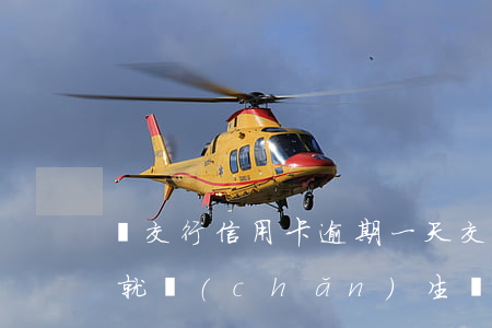 還交行信用卡逾期一天(交行信用卡逾期1天就產(chǎn)生違約金,不到還款日就老打電話)